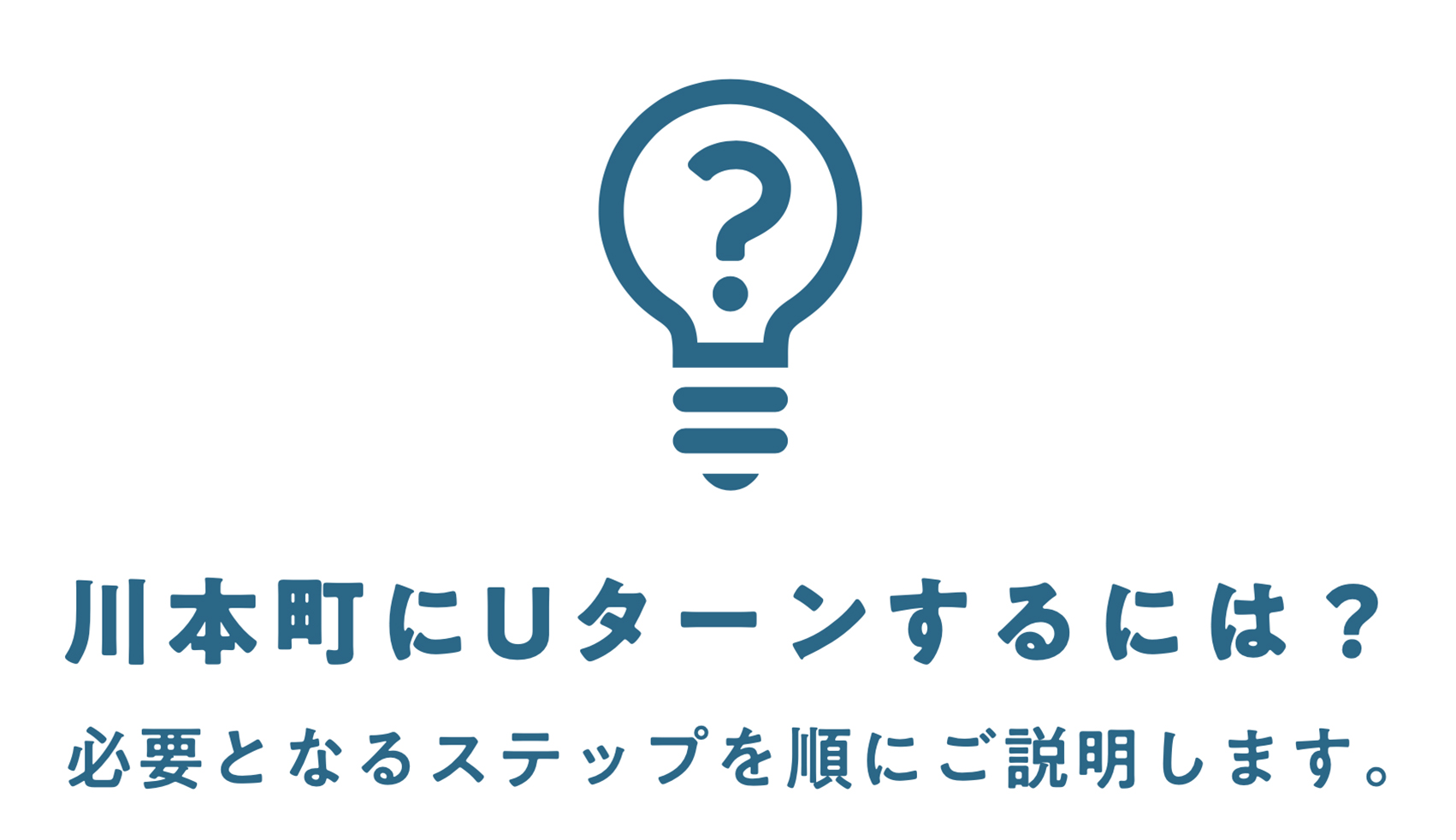 川本町にUターンするには? 必要となるステップを順にご説明します。